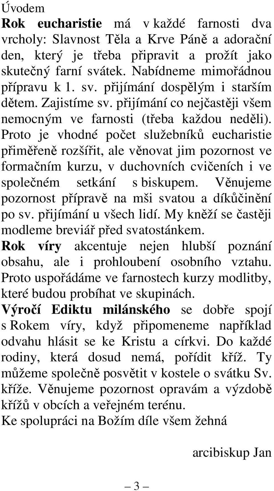 Proto je vhodné poet služebník eucharistie pimen rozšíit, ale vnovat jim pozornost ve formaním kurzu, v duchovních cvieních i ve spoleném setkání s biskupem.