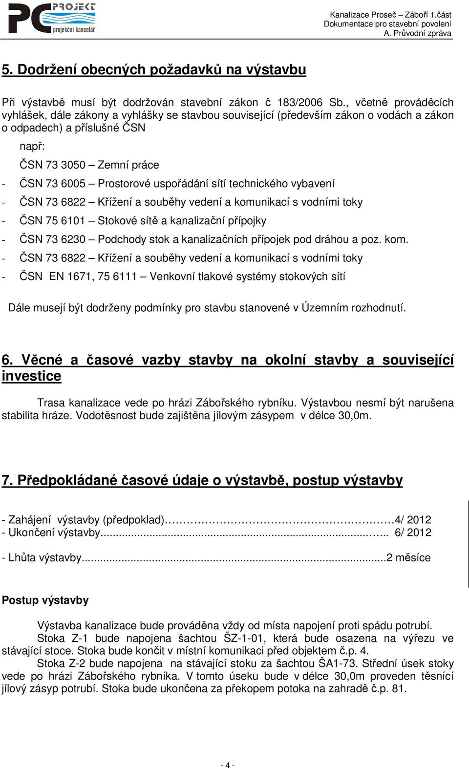 uspořádání sítí technického vybavení - ČSN 73 6822 Křížení a souběhy vedení a komunikací s vodními toky - ČSN 75 6101 Stokové sítě a kanalizační přípojky - ČSN 73 6230 Podchody stok a kanalizačních