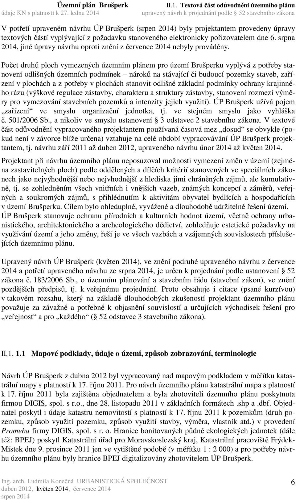 Počet druhů ploch vymezených územním plánem pro území Brušperku vyplývá z potřeby stanovení odlišných územních podmínek nároků na stávající či budoucí pozemky staveb, zařízení v plochách a z potřeby