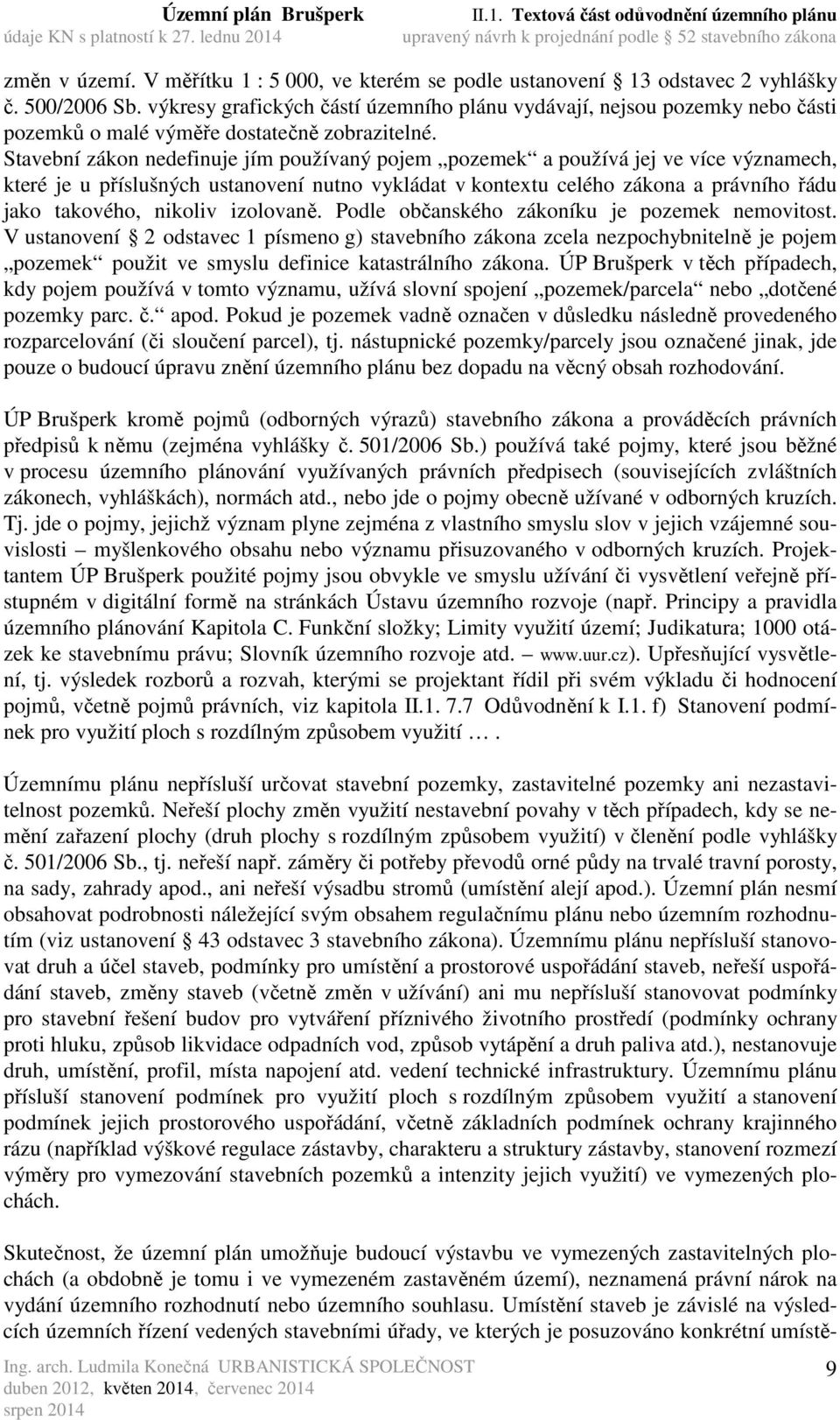 Stavební zákon nedefinuje jím používaný pojem pozemek a používá jej ve více významech, které je u příslušných ustanovení nutno vykládat v kontextu celého zákona a právního řádu jako takového, nikoliv