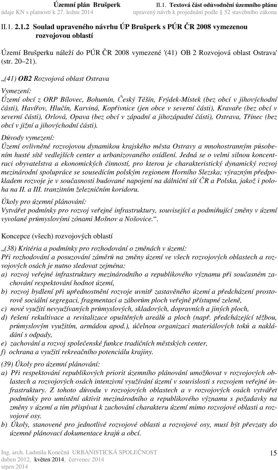 části), Kravaře (bez obcí v severní části), Orlová, Opava (bez obcí v západní a jihozápadní části), Ostrava, Třinec (bez obcí v jižní a jihovýchodní části).