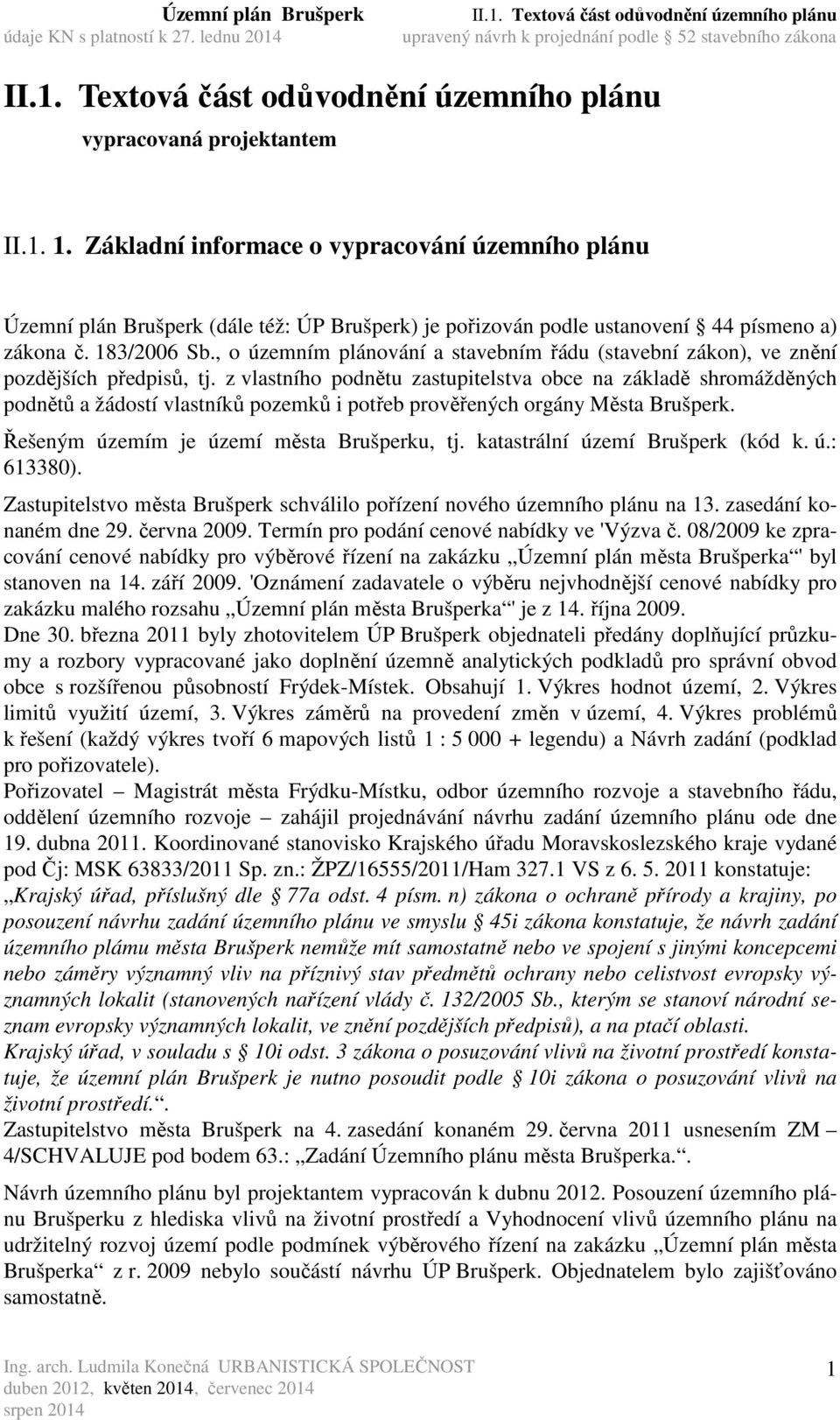 z vlastního podnětu zastupitelstva obce na základě shromážděných podnětů a žádostí vlastníků pozemků i potřeb prověřených orgány Města Brušperk. Řešeným územím je území města Brušperku, tj.