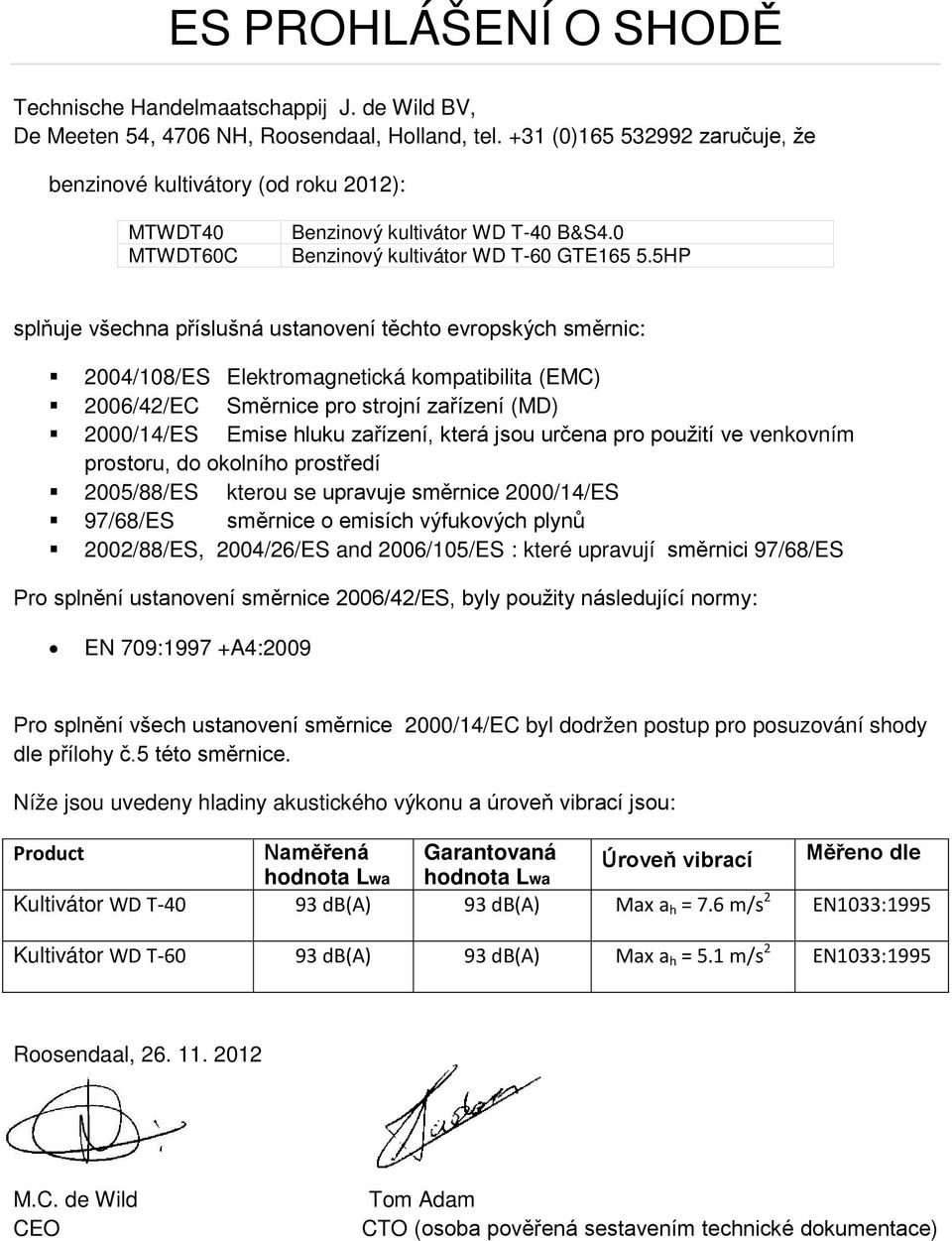 5HP splňuje všechna příslušná ustanovení těchto evropských směrnic: 2004/108/ES Elektromagnetická kompatibilita (EMC) 2006/42/EC Směrnice pro strojní zařízení (MD) 2000/14/ES Emise hluku zařízení,