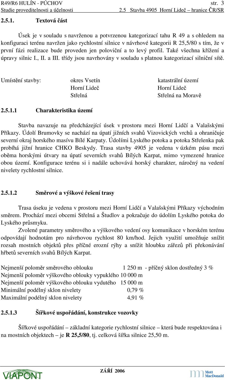 realizace bude proveden jen poloviční a to levý profil. Také všechna křížení a úpravy silnic I., II. a III. třídy jsou navrhovány v souladu s platnou kategorizací silniční sítě.