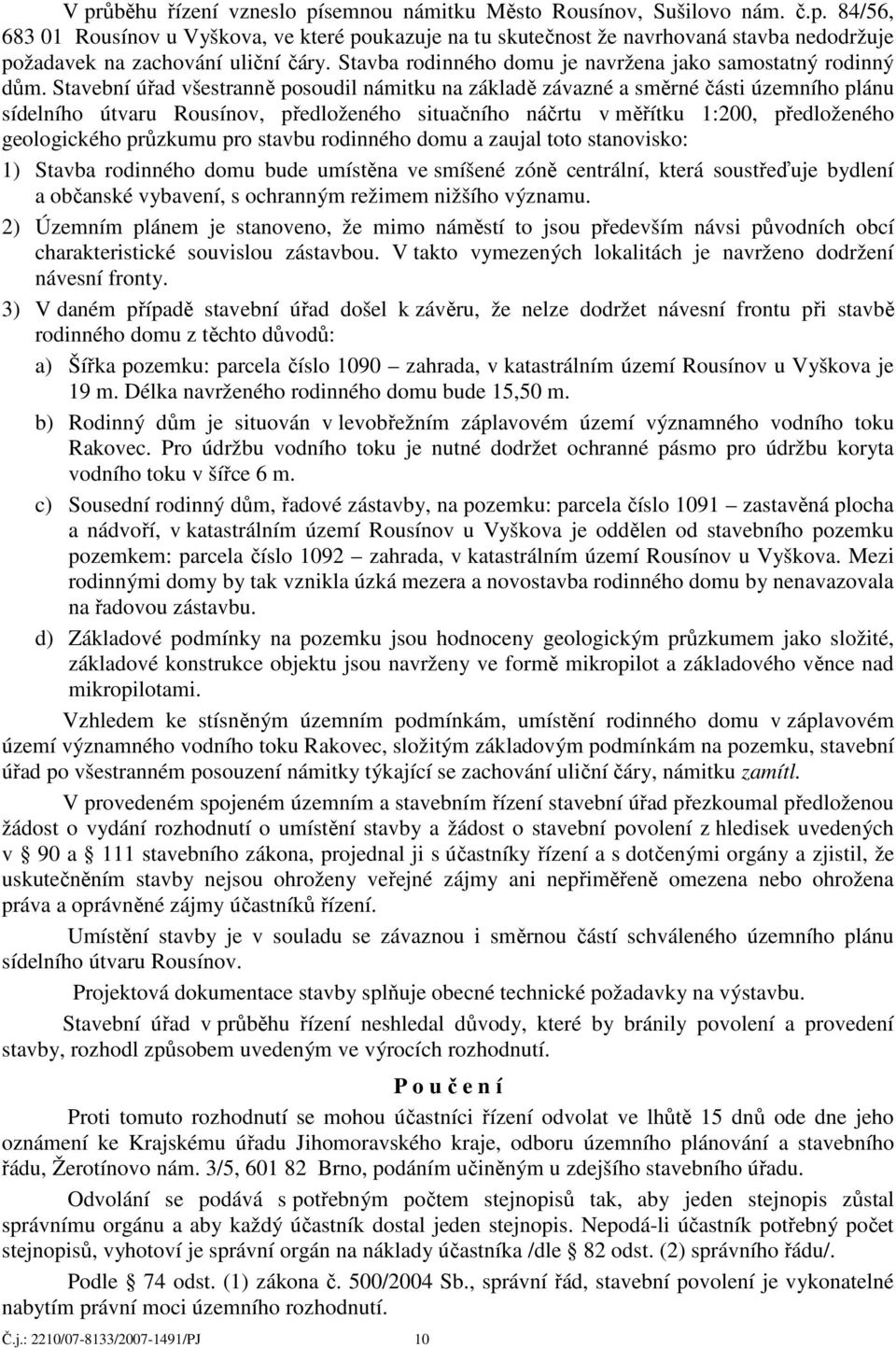 Stavební úřad všestranně posoudil námitku na základě závazné a směrné části územního plánu sídelního útvaru Rousínov, předloženého situačního náčrtu v měřítku 1:200, předloženého geologického