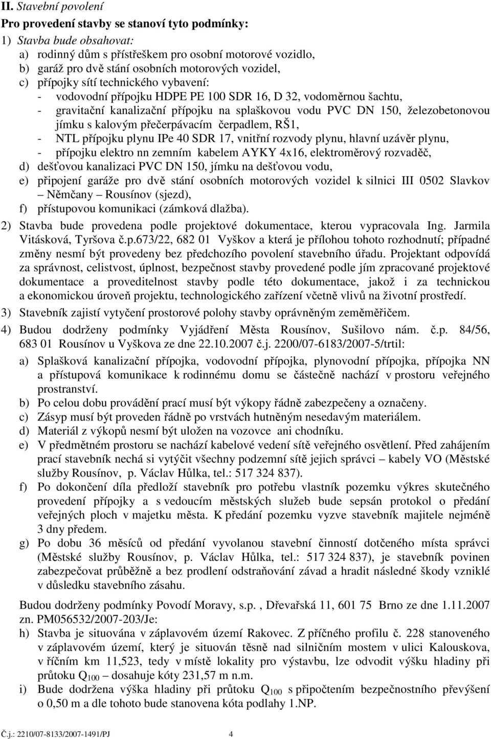 jímku s kalovým přečerpávacím čerpadlem, RŠ1, - NTL přípojku plynu IPe 40 SDR 17, vnitřní rozvody plynu, hlavní uzávěr plynu, - přípojku elektro nn zemním kabelem AYKY 4x16, elektroměrový rozvaděč,