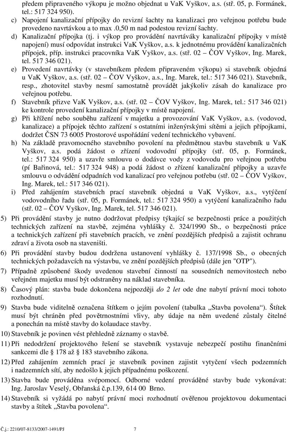 i výkop pro provádění navrtáváky kanalizační přípojky v místě napojení) musí odpovídat instrukci VaK Vyškov, a.s. k jednotnému provádění kanalizačních přípojek, příp.