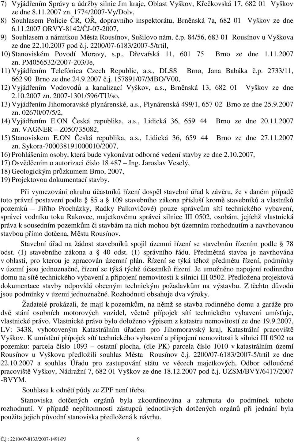 10.2007 pod č.j. 2200/07-6183/2007-5/trtil, 10) Stanoviském Povodí Moravy, s.p., Dřevařská 11, 601 75 Brno ze dne 1.11.2007 zn. PM056532/2007-203/Je, 11) Vyjádřením Telefónica Czech Republic, a.s., DLSS Brno, Jana Babáka č.