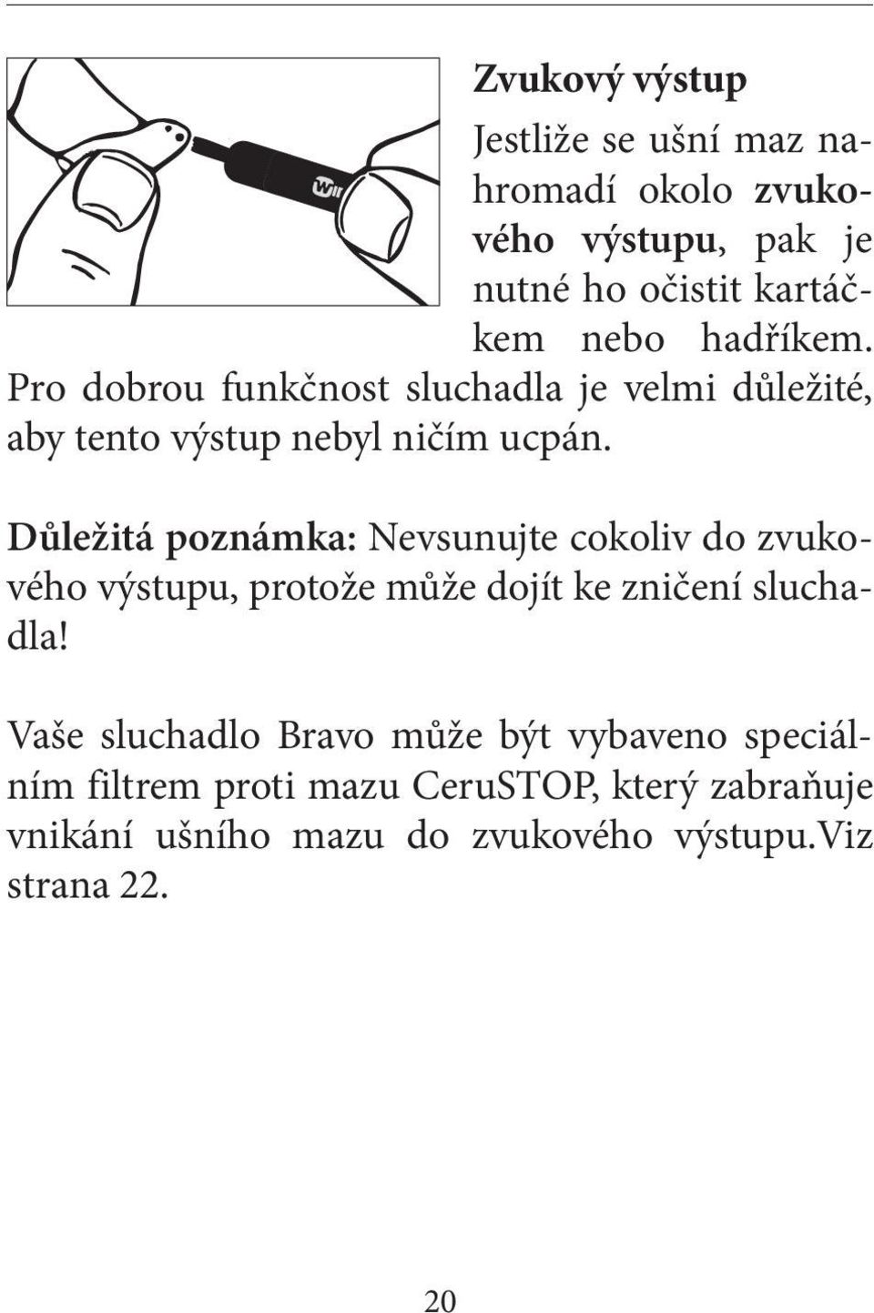 Důležitá poznámka: Nevsunujte cokoliv do zvukového výstupu, protože může dojít ke zničení sluchadla!