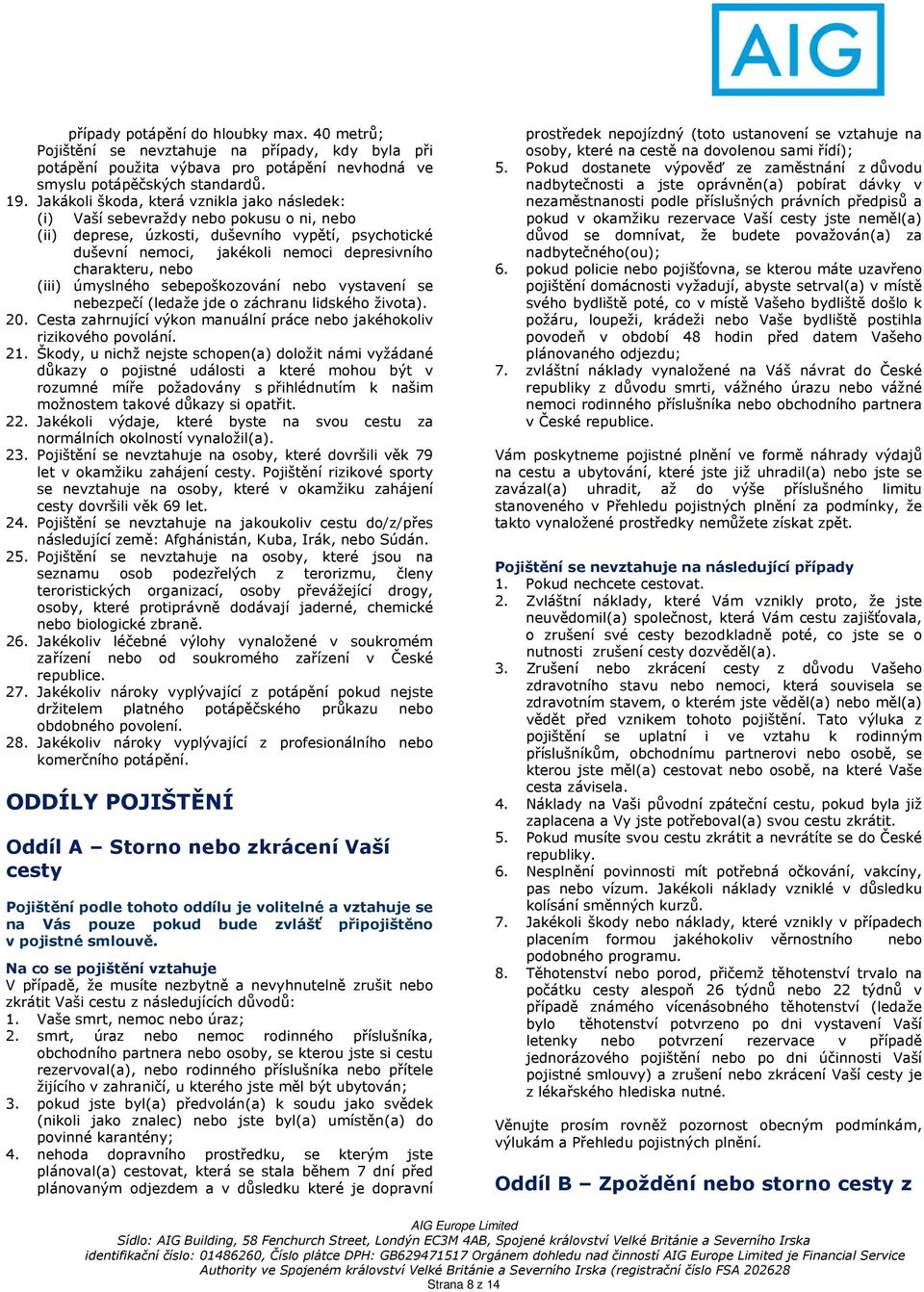 nebo (iii) úmyslného sebepoškozování nebo vystavení se nebezpečí (ledaže jde o záchranu lidského života). 20. Cesta zahrnující výkon manuální práce nebo jakéhokoliv rizikového povolání. 21.