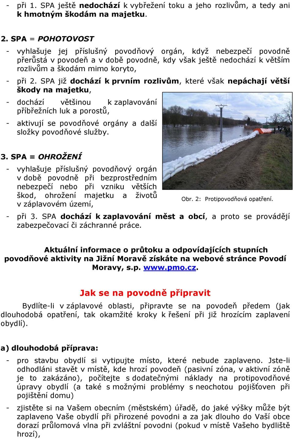 SPA již dochází k prvním rozlivům, které však nepáchají větší škody na majetku, - dochází většinou k zaplavování příbřežních luk a porostů, - aktivují se povodňové orgány a další složky povodňové