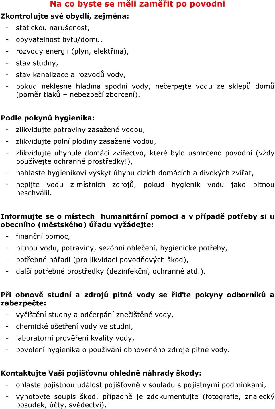 Podle pokynů hygienika: - zlikvidujte potraviny zasažené vodou, - zlikvidujte polní plodiny zasažené vodou, - zlikvidujte uhynulé domácí zvířectvo, které bylo usmrceno povodní (vždy používejte