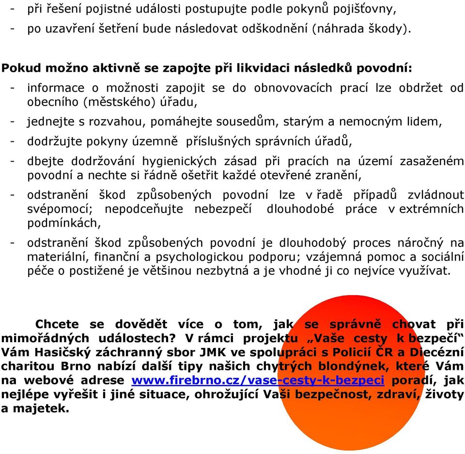 sousedům, starým a nemocným lidem, - dodržujte pokyny územně příslušných správních úřadů, - dbejte dodržování hygienických zásad při pracích na území zasaženém povodní a nechte si řádně ošetřit každé