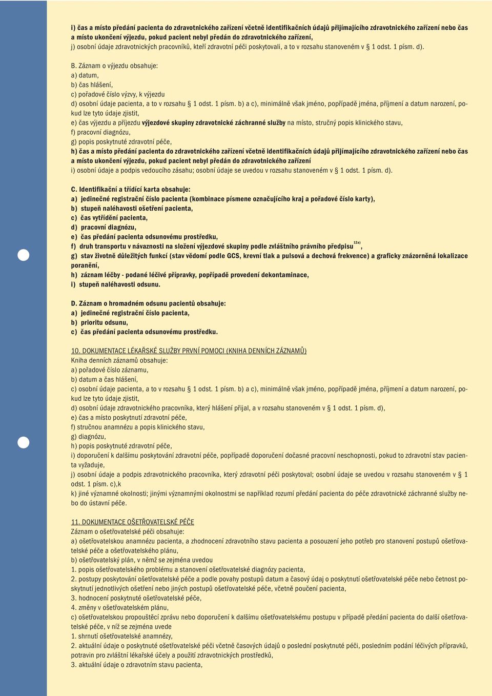 Záznam o výjezdu obsahuje: a) datum, b) čas hlášení, c) pořadové číslo výzvy, k výjezdu d) osobní údaje pacienta, a to v rozsahu 1 odst. 1 písm.