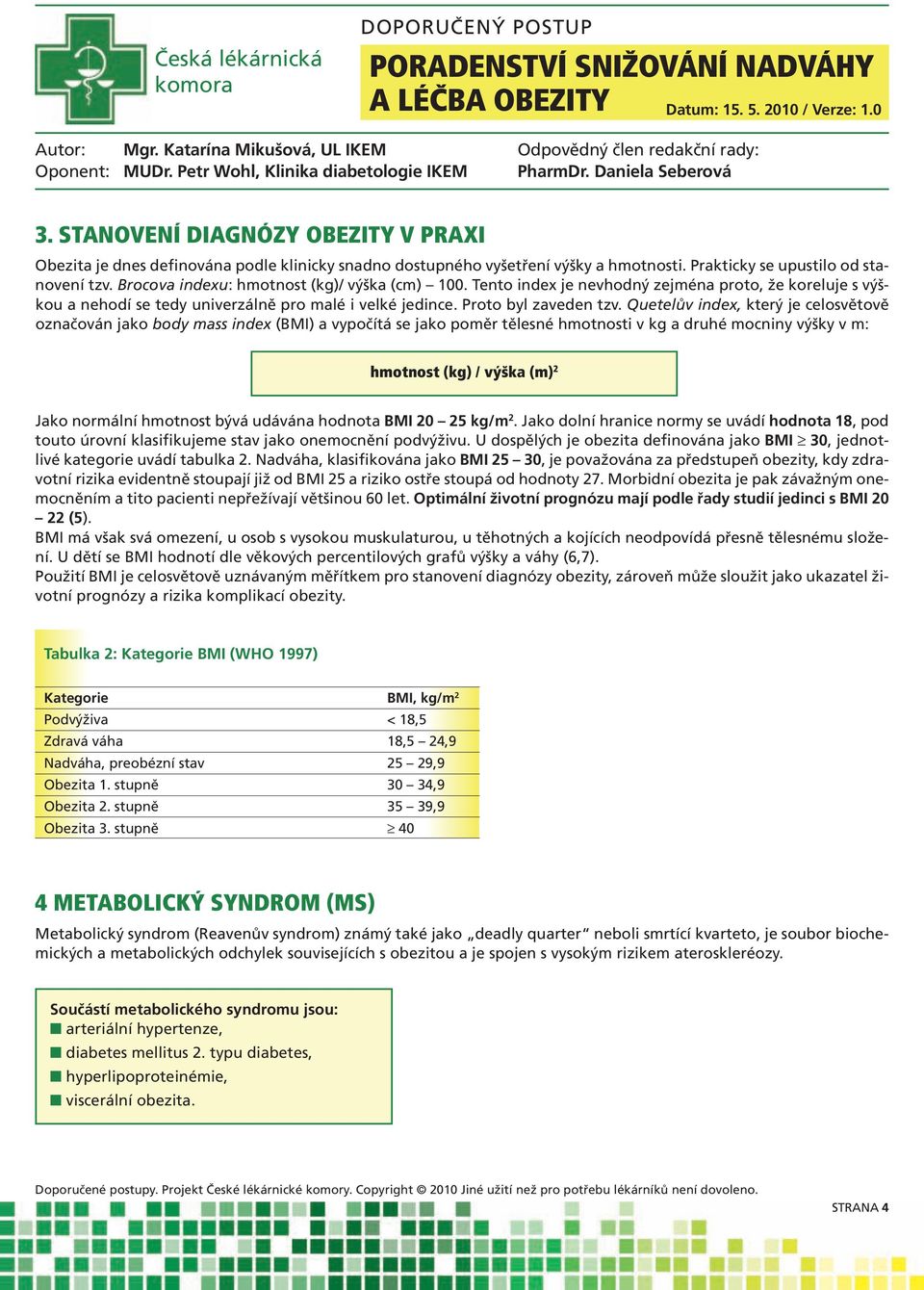 Quetelův index, který je celosvětově označován jako body mass index (BMI) a vypočítá se jako poměr tělesné hmotnosti v kg a druhé mocniny výšky v m: hmotnost (kg) / výška (m) 2 Jako normální hmotnost