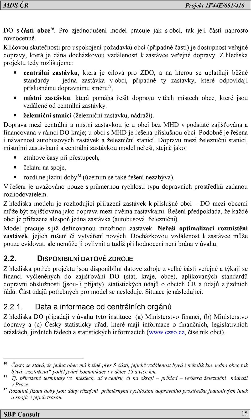 Z hlediska projektu tedy rozlišujeme: centrální zastávku, která je cílová pro ZDO, a na kterou se uplatňují běžné standardy jedna zastávka v obci, případně ty zastávky, které odpovídají příslušnému