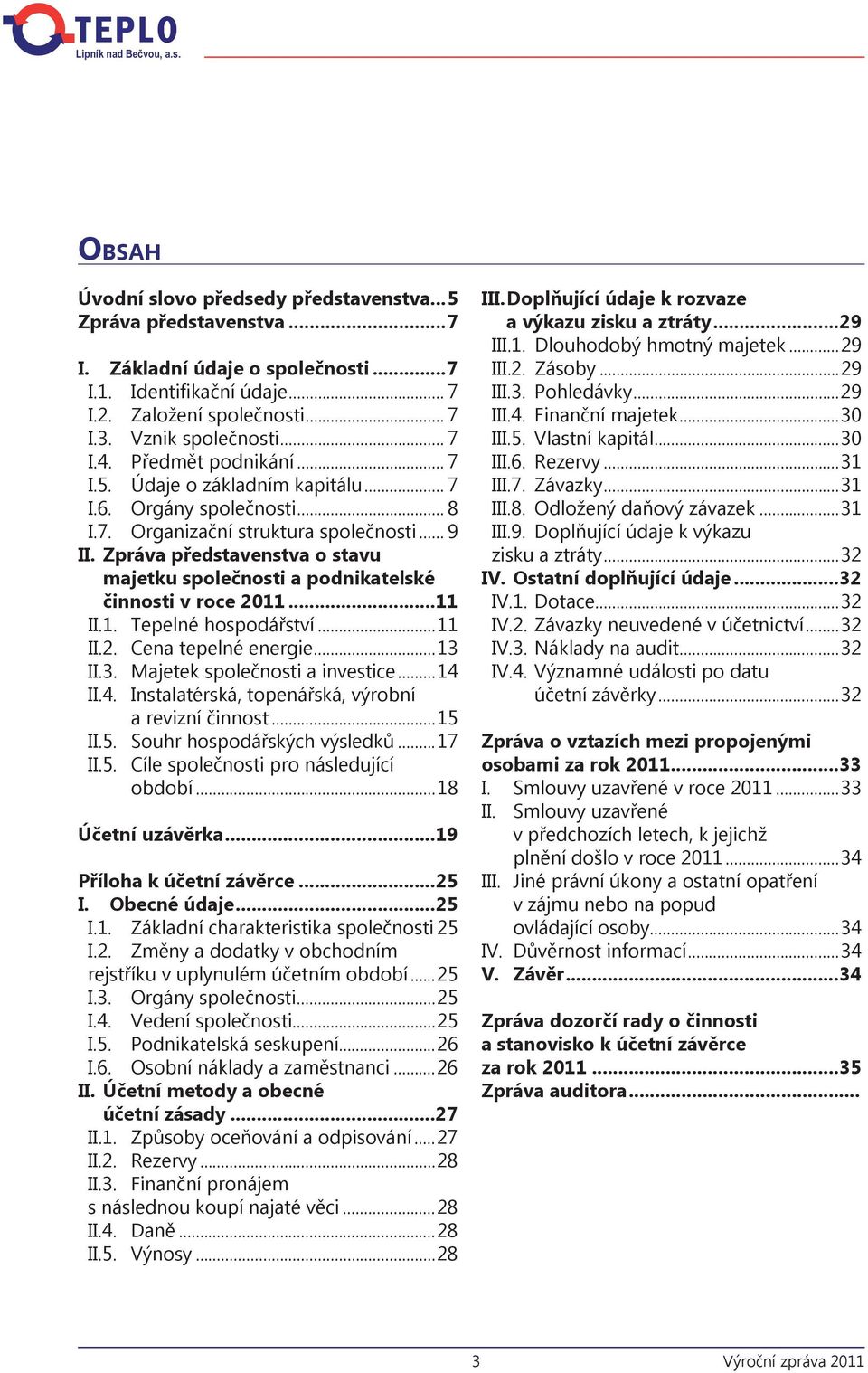 Zpráva představenstva o stavu majetku společnosti a podnikatelské činnosti v roce 2011...11 II.1. Tepelné hospodářství...11 II.2. Cena tepelné energie...13 II.3. Majetek společnosti a investice...14 II.