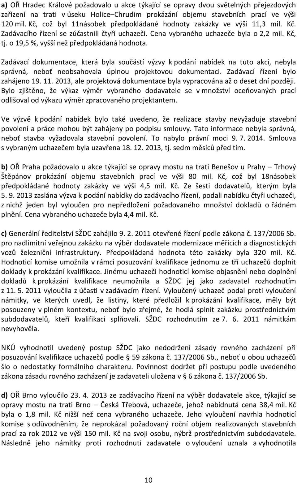 o 19,5 %, vyšší než předpokládaná hodnota. Zadávací dokumentace, která byla součástí výzvy k podání nabídek na tuto akci, nebyla správná, neboť neobsahovala úplnou projektovou dokumentaci.