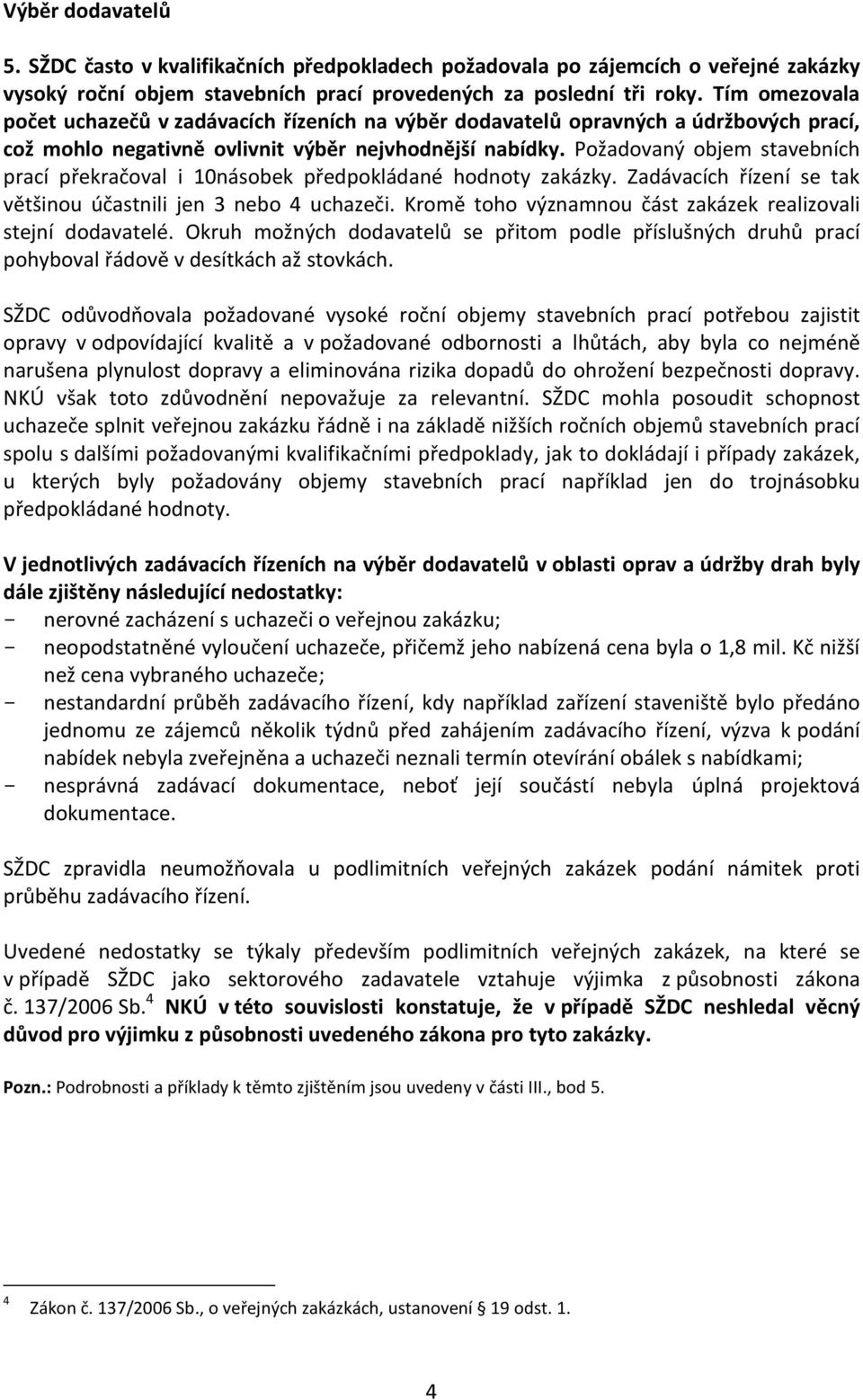 Požadovaný objem stavebních prací překračoval i 10násobek předpokládané hodnoty zakázky. Zadávacích řízení se tak většinou účastnili jen 3 nebo 4 uchazeči.