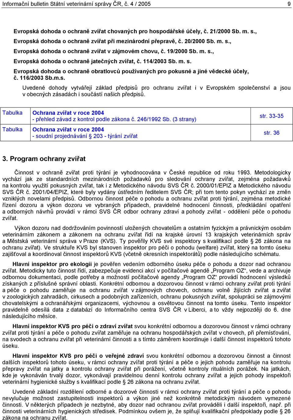 116/ Sb.m.s. Uvedené dohody vytvářejí základ předpisů pro ochranu zvířat i v Evropském společenství a jsou v obecných zásadách i součástí našich předpisů.