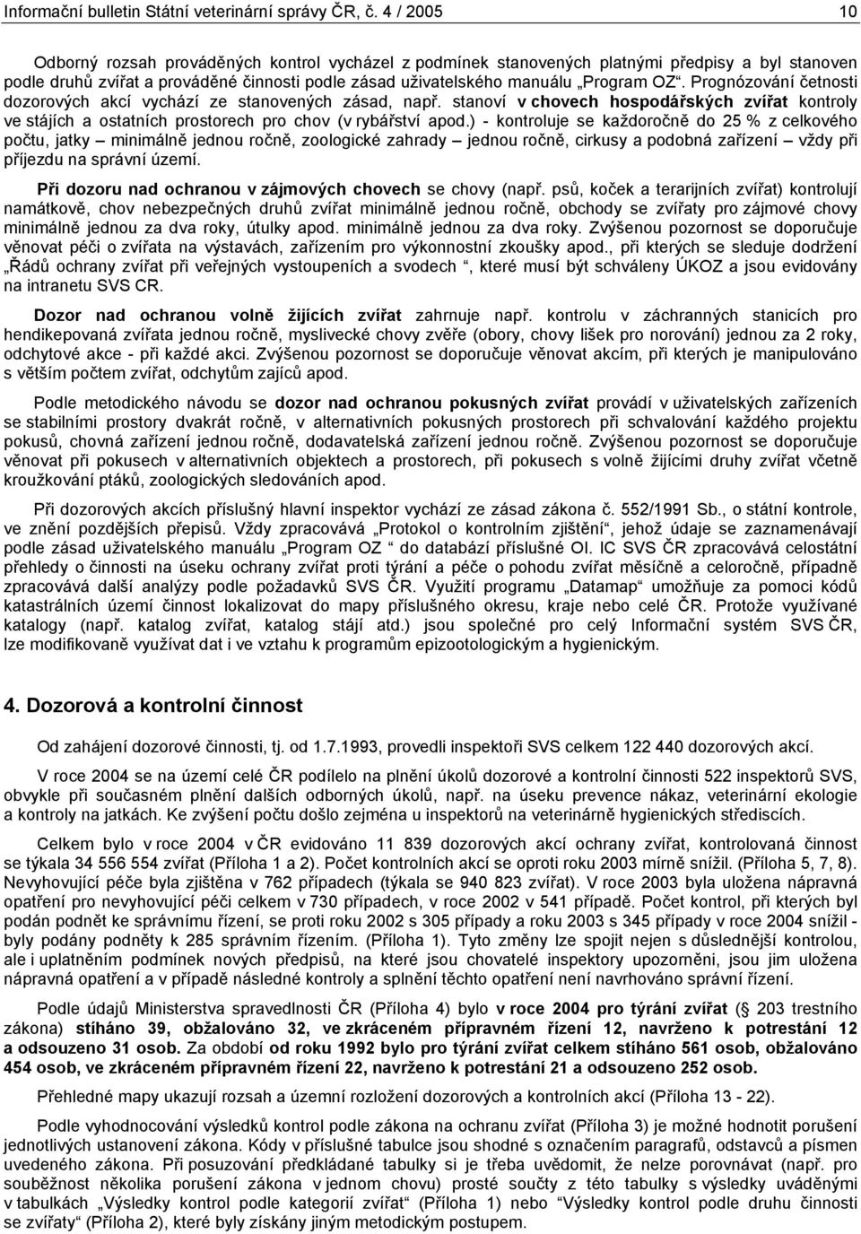 Prognózování četnosti dozorových akcí vychází ze stanovených zásad, např. stanoví v chovech hospodářských zvířat kontroly ve stájích a ostatních prostorech pro chov (v rybářství apod.