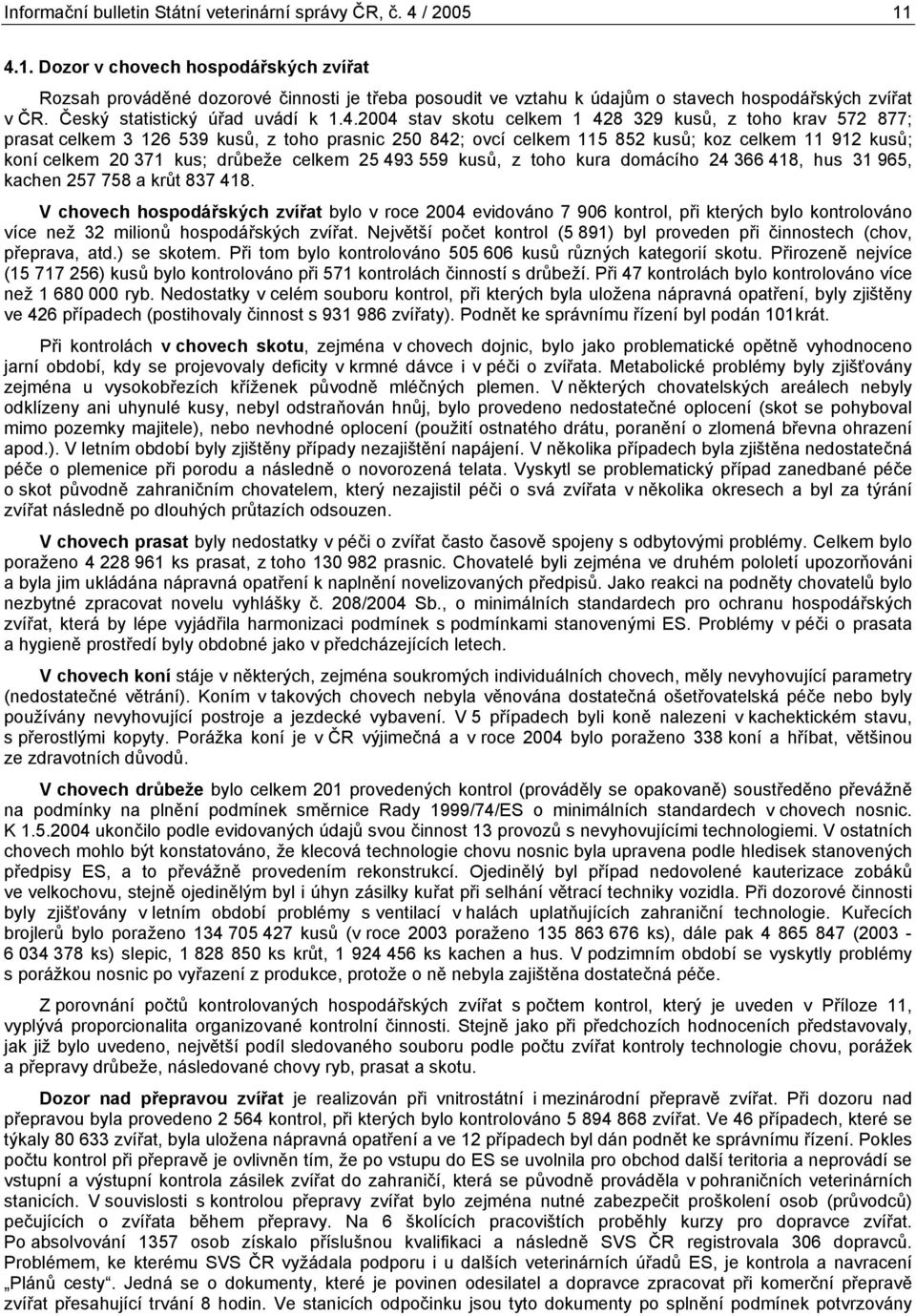 celkem 1 428 329 kusů, z toho krav 572 877; prasat celkem 3 126 539 kusů, z toho prasnic 25 842; ovcí celkem 115 852 kusů; koz celkem 11 912 kusů; koní celkem 2 371 kus; drůbeže celkem 25 493 559