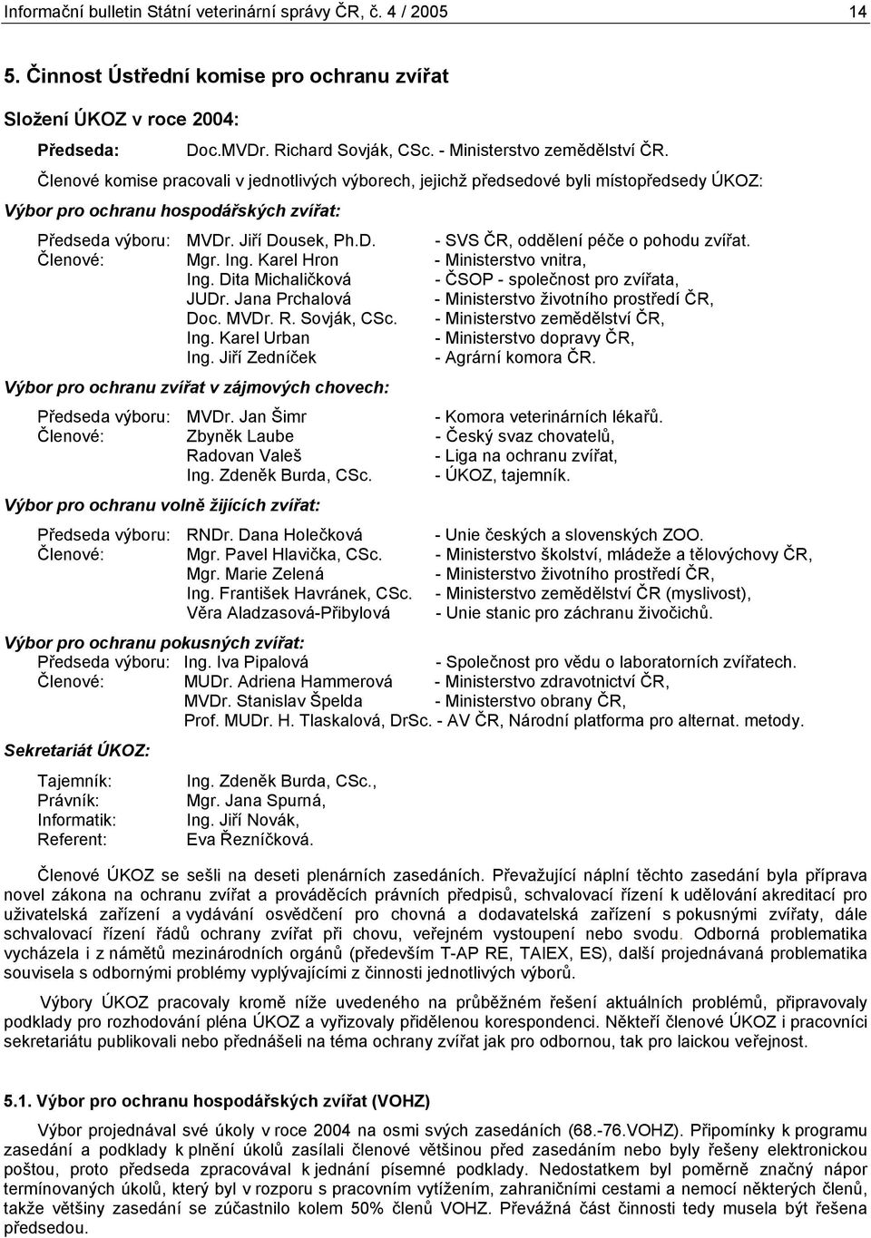 Jiří Dousek, Ph.D. - SVS ČR, oddělení péče o pohodu zvířat. Členové: Mgr. Ing. Karel Hron - Ministerstvo vnitra, Ing. Dita Michaličková - ČSOP - společnost pro zvířata, JUDr.