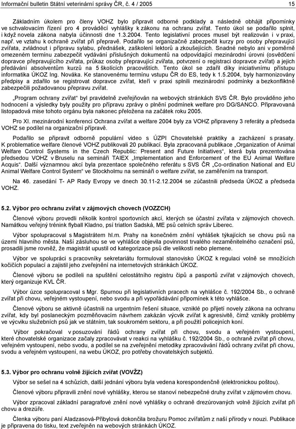 Tento úkol se podařilo splnit, i když novela zákona nabyla účinnosti dne 1.3.. Tento legislativní proces musel být realizován i v praxi, např. ve vztahu k ochraně zvířat při přepravě.