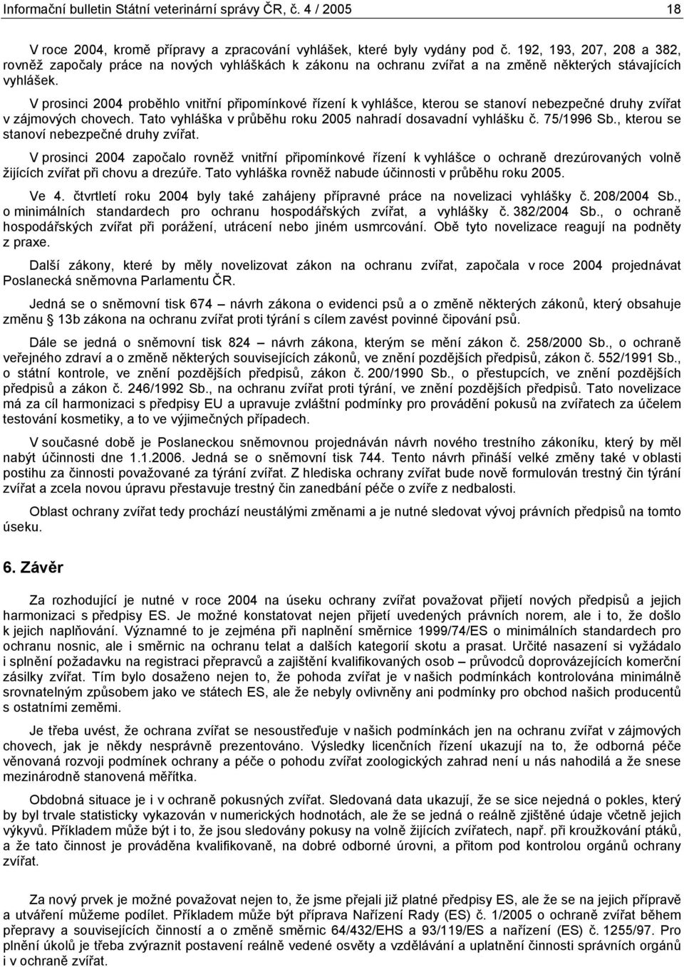 V prosinci proběhlo vnitřní připomínkové řízení k vyhlášce, kterou se stanoví nebezpečné druhy zvířat v zájmových chovech. Tato vyhláška v průběhu roku 25 nahradí dosavadní vyhlášku č. 75/ Sb.