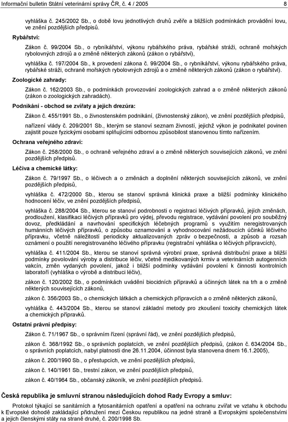 , k provedení zákona č. 99/ Sb., o rybníkářství, výkonu rybářského práva, rybářské stráži, ochraně mořských rybolovných zdrojů a o změně některých zákonů (zákon o rybářství).