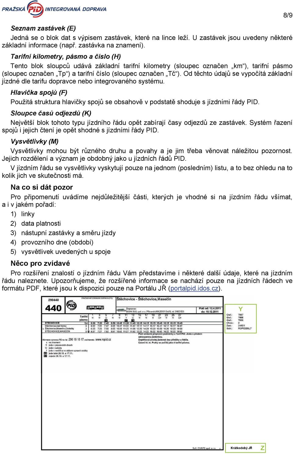 Od těchto údajů se vypočítá základní jízdné dle tarifu dopravce nebo integrovaného systému. Hlavička spojů (F) Použitá struktura hlavičky spojů se obsahově v podstatě shoduje s jízdními řády PID.