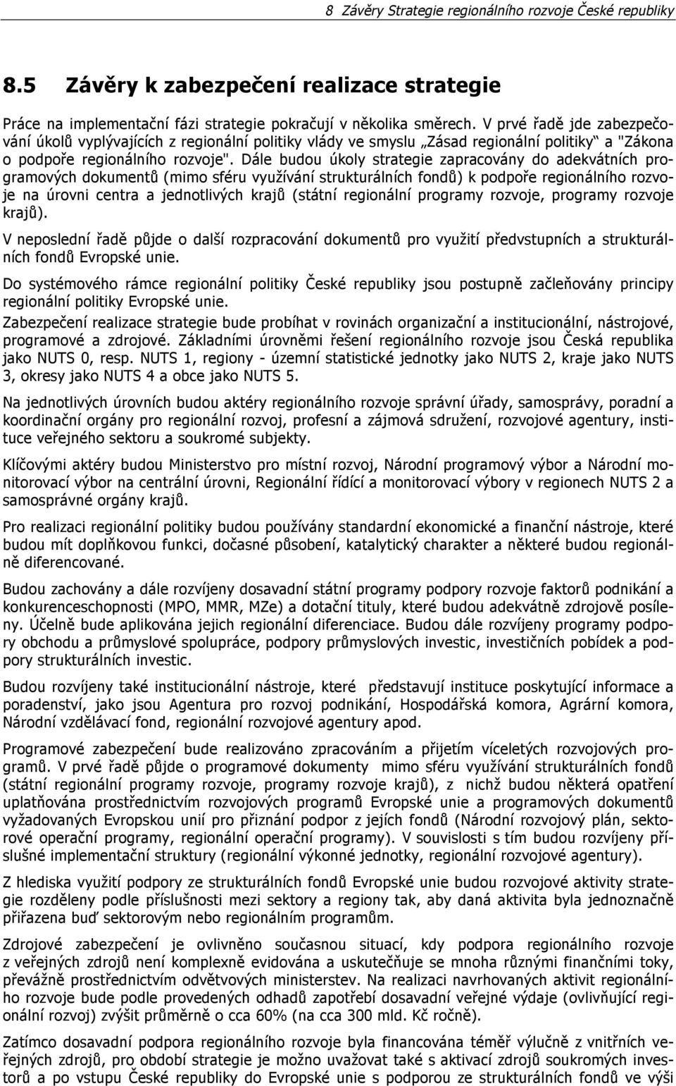 Dále budou úkoly strategie zapracovány do adekvátních programových dokumentů (mimo sféru využívání strukturálních fondů) k podpoře regionálního rozvoje na úrovni centra a jednotlivých krajů (státní