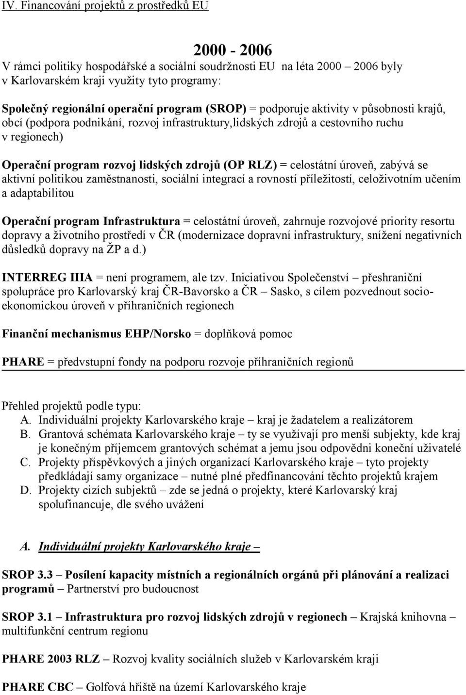 (OP RLZ) = celostátní úroveň, zabývá se aktivní politikou zaměstnanosti, sociální integrací a rovností příležitostí, celoživotním učením a adaptabilitou Operační program Infrastruktura = celostátní