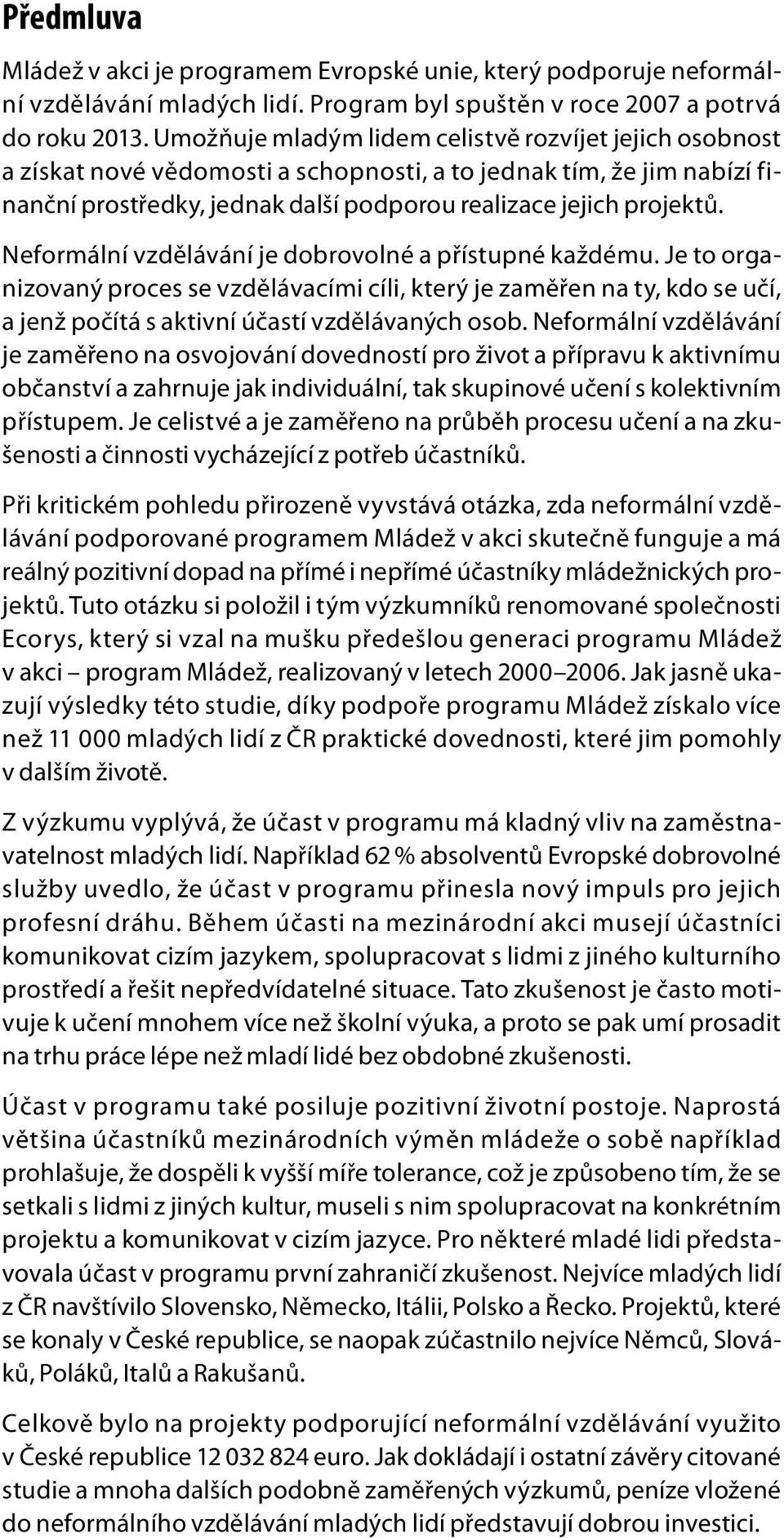 Neformální vzdělávání je dobrovolné a přístupné každému. Je to organizovaný proces se vzdělávacími cíli, který je zaměřen na ty, kdo se učí, a jenž počítá s aktivní účastí vzdělávaných osob.