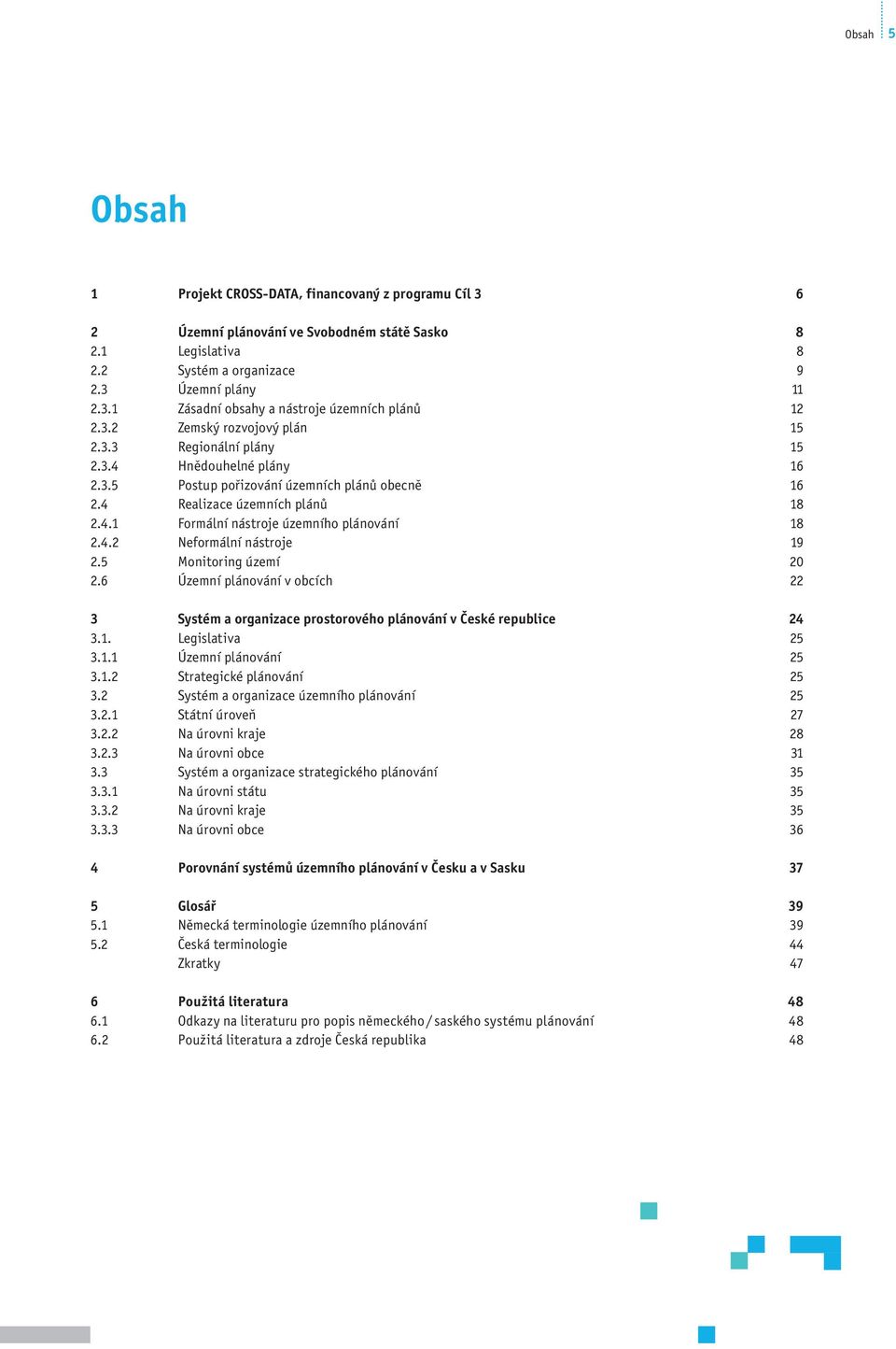 4.2 Neformální nástroje 19 2.5 Monitoring území 20 2.6 Územní plánování v obcích 22 3 Systém a organizace prostorového plánování v České republice 24 3.1. Legislativa 25 3.1.1 Územní plánování 25 3.1.2 Strategické plánování 25 3.