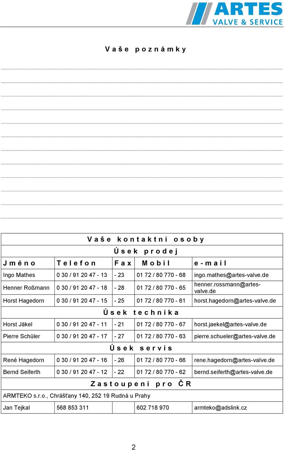 de Ú s e k t e c h n i k a Horst Jäkel 0 30 / 91 20 47-11 - 21 01 72 / 80 770-67 horst.jaekel@artes-valve.de Pierre Schüler 0 30 / 91 20 47-17 - 27 01 72 / 80 770-63 pierre.schueler@artes-valve.