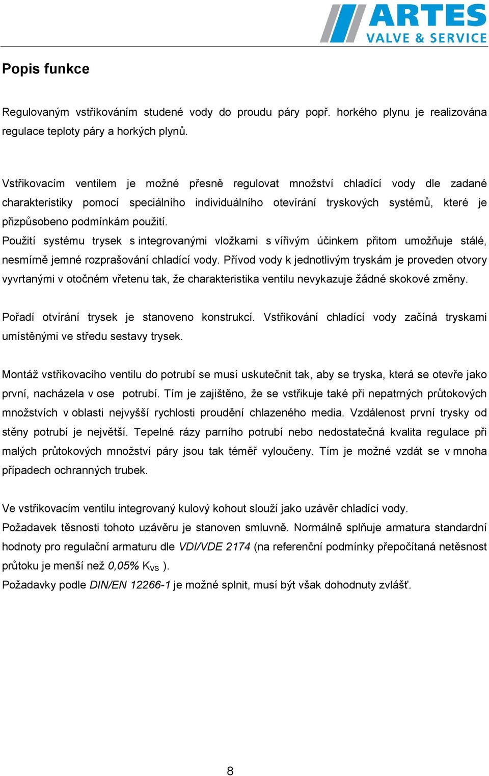 použití. Použití systému trysek s integrovanými vložkami s vířivým účinkem přitom umožňuje stálé, nesmírně jemné rozprašování chladící vody.