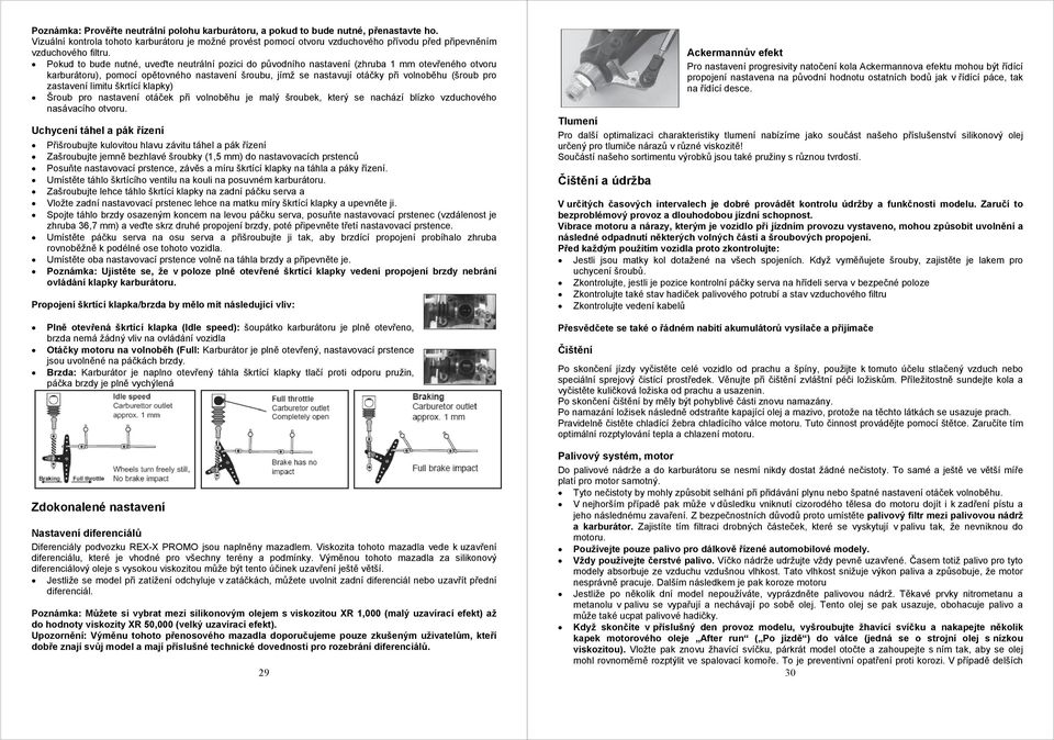 Pokud to bude nutné, uveďte neutrální pozici do původního nastavení (zhruba 1 mm otevřeného otvoru karburátoru), pomocí opětovného nastavení šroubu, jímž se nastavují otáčky při volnoběhu (šroub pro