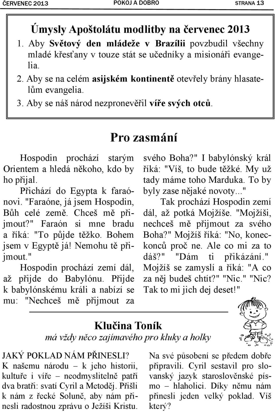 Pro zasmání Hospodin prochází starým Orientem a hledá někoho, kdo by ho přijal. Přichází do Egypta k faraónovi. "Faraóne, já jsem Hospodin, Bůh celé země. Chceš mě přijmout?