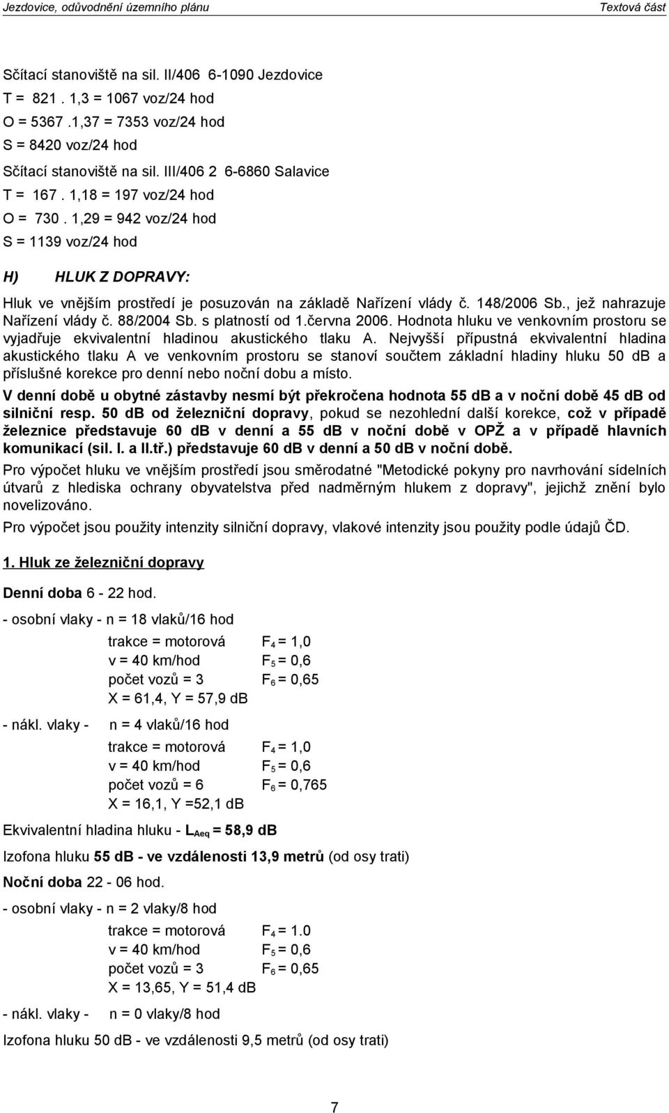 , jež nahrazuje Nařízení vlády č. 88/2004 Sb. s platností od 1.června 2006. Hodnota hluku ve venkovním prostoru se vyjadřuje ekvivalentní hladinou akustického tlaku A.