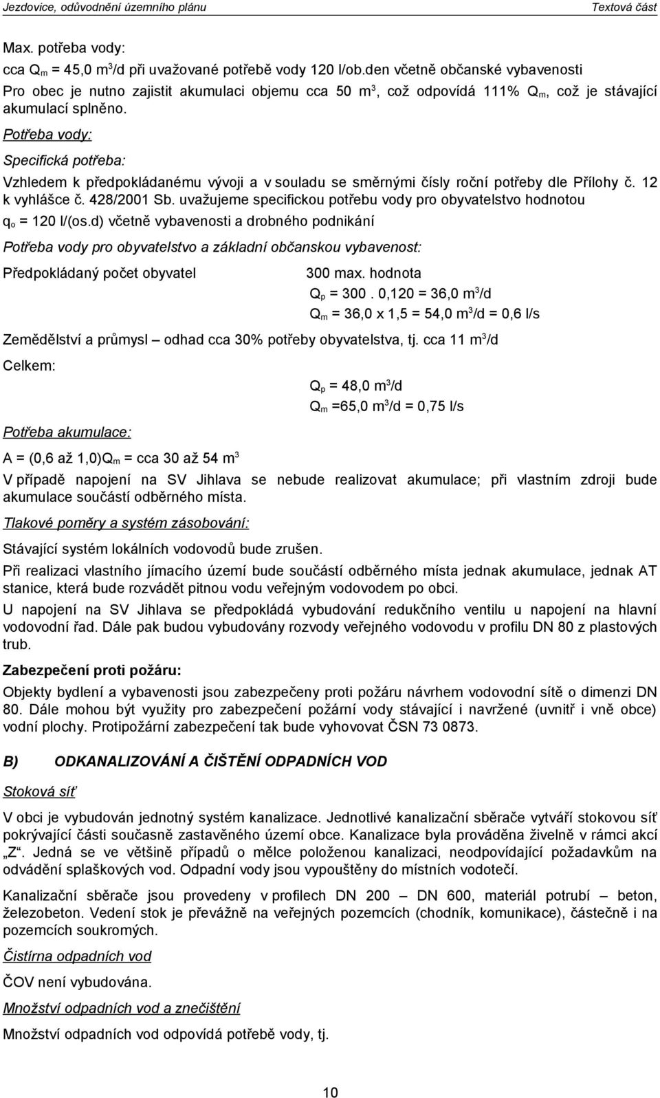 Potřeba vody: Specifická potřeba: Vzhledem k předpokládanému vývoji a v souladu se směrnými čísly roční potřeby dle Přílohy č. 12 k vyhlášce č. 428/2001 Sb.