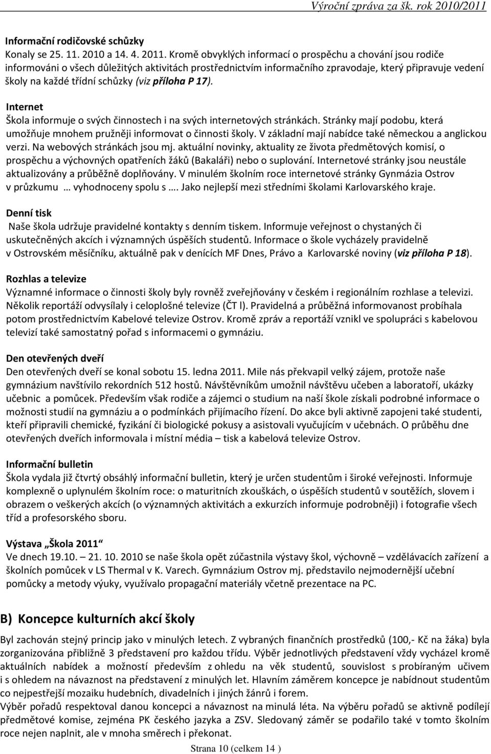 (viz příloha P 17). Internet Škola informuje o svých činnostech i na svých internetových stránkách. Stránky mají podobu, která umožňuje mnohem pružněji informovat o činnosti školy.
