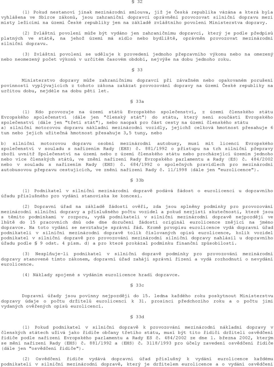 (2) Zvláštní povolení může být vydáno jen zahraničnímu dopravci, který je podle předpisů platných ve státě, na jehož území má sídlo nebo bydliště, oprávněn provozovat mezinárodní silniční dopravu.