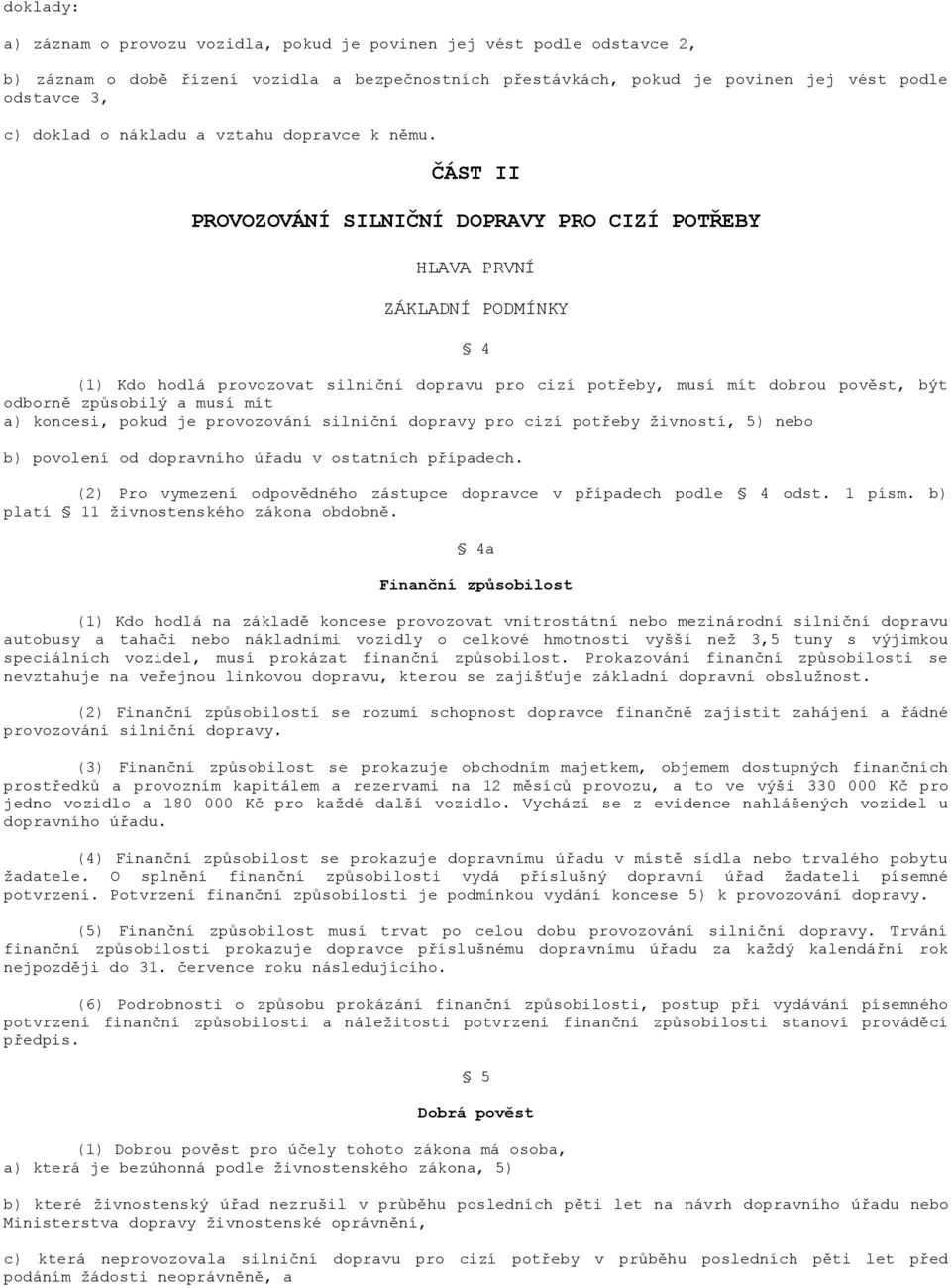 ČÁST II PROVOZOVÁNÍ SILNIČNÍ DOPRAVY PRO CIZÍ POTŘEBY HLAVA PRVNÍ ZÁKLADNÍ PODMÍNKY 4 (1) Kdo hodlá provozovat silniční dopravu pro cizí potřeby, musí mít dobrou pověst, být odborně způsobilý a musí