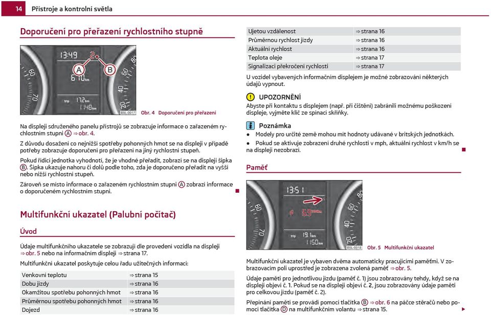 Z důvodu dosažení co nejnižší spotřeby pohonných hmot se na displeji v případě potřeby zobrazuje doporučení pro přeřazení na jiný rychlostní stupeň.