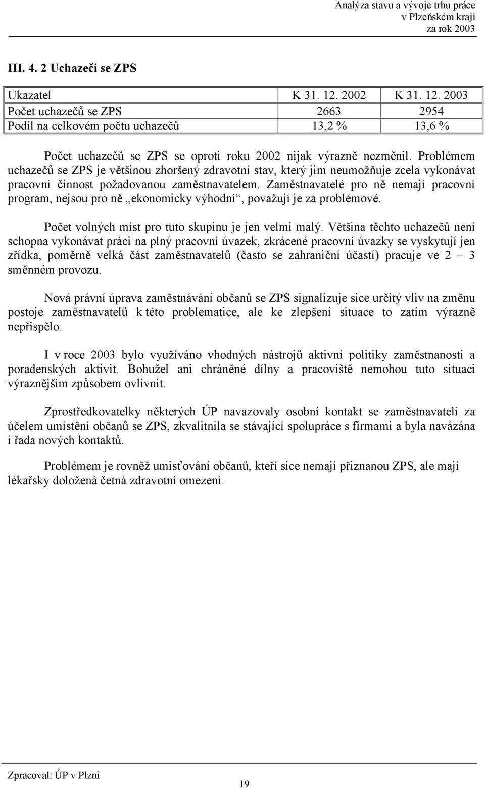 Zam0stnavatelé pro n0 nemají pracovní program, nejsou pro n0 ekonomicky výhodní, považují je za problémové. Po5et volných míst pro tuto skupinu je jen velmi malý.