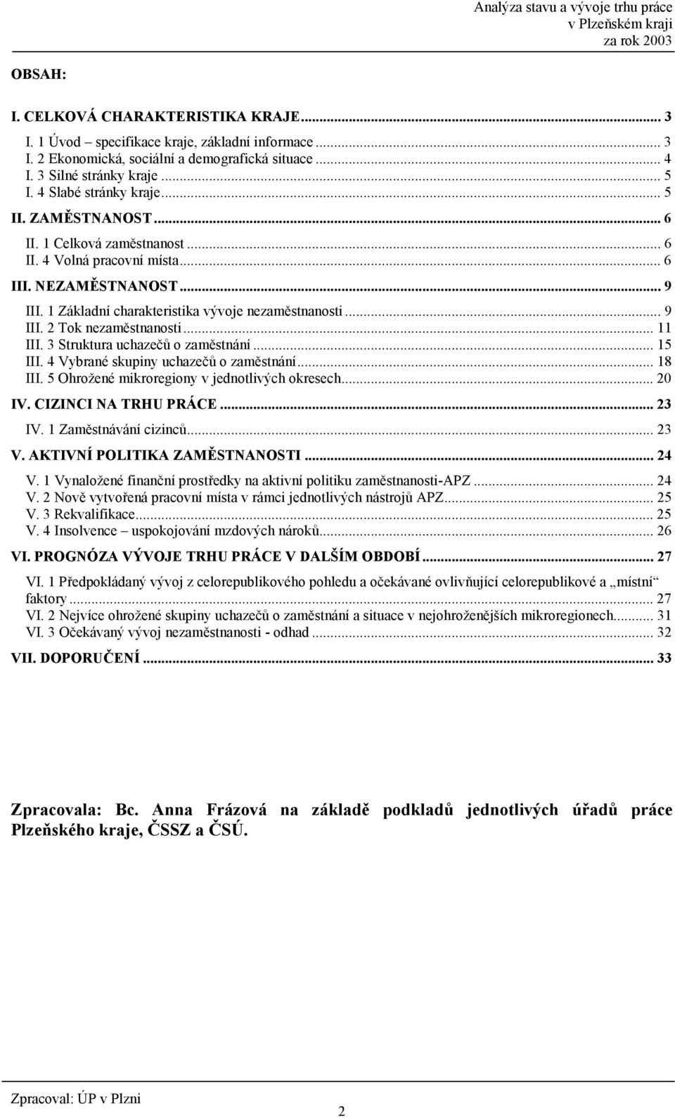 .. 11 III. 3 Struktura uchaze56 o zam0stnání... 15 III. 4 Vybrané skupiny uchaze56 o zam0stnání... 18 III. 5 Ohrožené mikroregiony v jednotlivých okresech... 20 IV. CIZINCI NA TRHU PRÁCE... 23 IV.