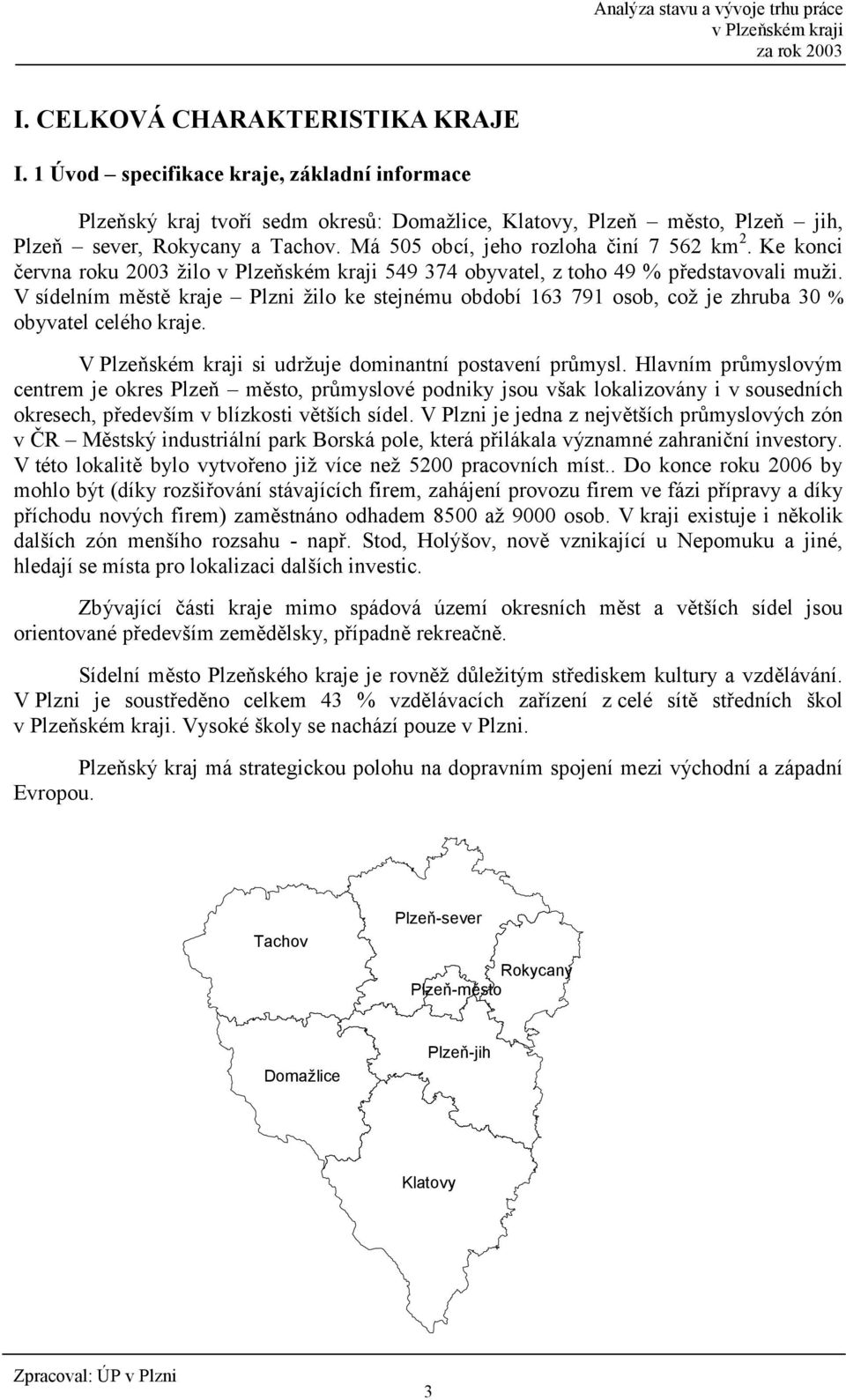 V sídelním m0st0 kraje Plzni žilo ke stejnému období 163 791 osob, což je zhruba 30 % obyvatel celého kraje. V Plzeském kraji si udržuje dominantní postavení pr6mysl.