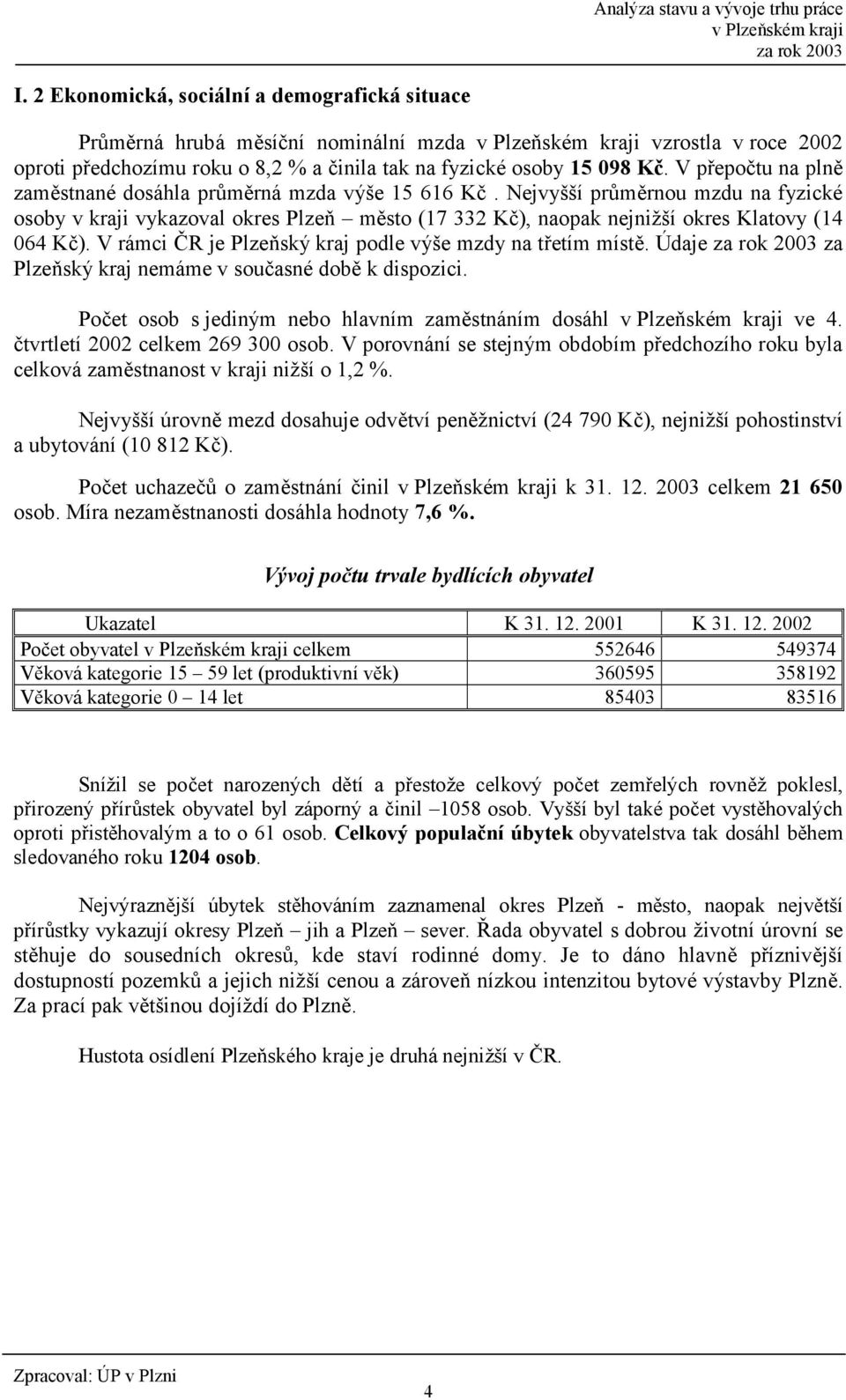 V rámci HR je Plzeský kraj podle výše mzdy na t:etím míst0. Údaje za Plzeský kraj nemáme v sou5asné dob0 k dispozici. Po5et osob s jediným nebo hlavním zam0stnáním dosáhl ve 4.