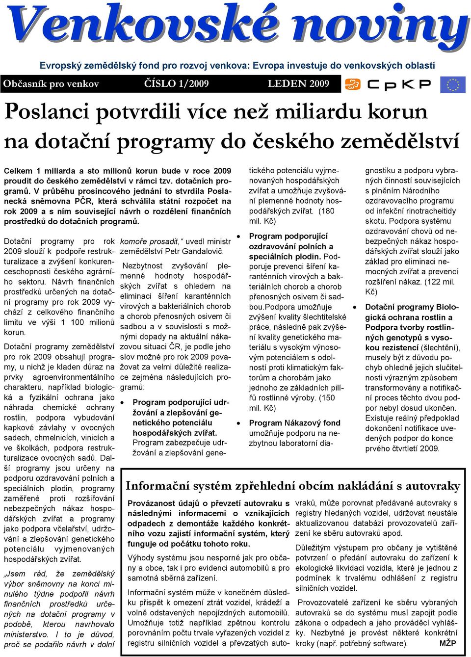 V průběhu prosincového jednání to stvrdila Poslanecká sněmovna PČR, která schválila státní rozpočet na rok 2009 a s ním související návrh o rozdělení finančních prostředků do dotačních programů.